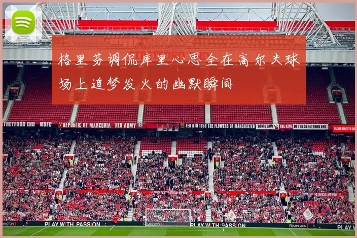 格里芬调侃库里心思全在高尔夫球场上追梦发火的幽默瞬间