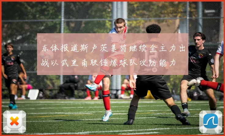 东体报道斯卢茨基将继续全主力出战以武里南联锤炼球队攻防能力