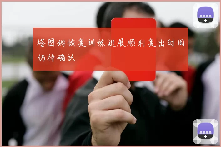 塔图姆恢复训练进展顺利复出时间仍待确认