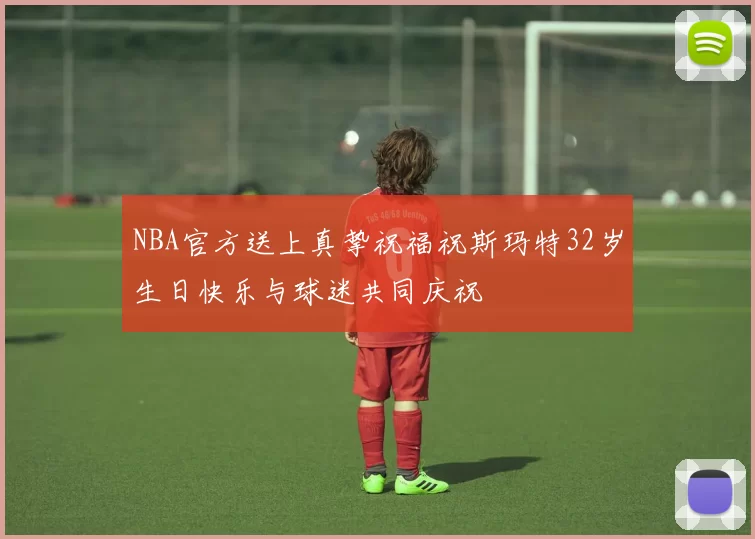 NBA官方送上真挚祝福祝斯玛特32岁生日快乐与球迷共同庆祝