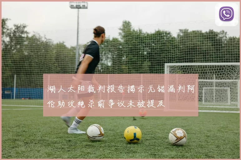 湖人太阳裁判报告揭示无错漏判阿伦助攻绝杀前争议未被提及