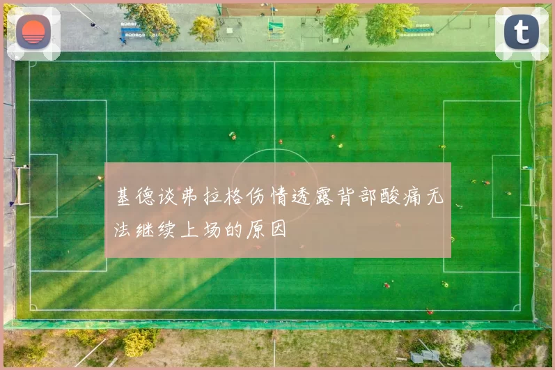 基德谈弗拉格伤情透露背部酸痛无法继续上场的原因