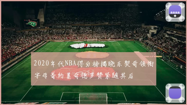 2020年代NBA得分榜揭晓东契奇领衔字母哥约基奇德罗赞紧随其后